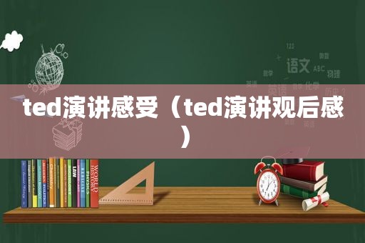 ted演讲感受（ted演讲观后感）