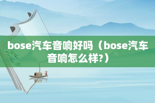 bose汽车音响好吗（bose汽车音响怎么样?）