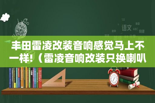 丰田雷凌改装音响感觉马上不一样!（雷凌音响改装只换喇叭有效吗）