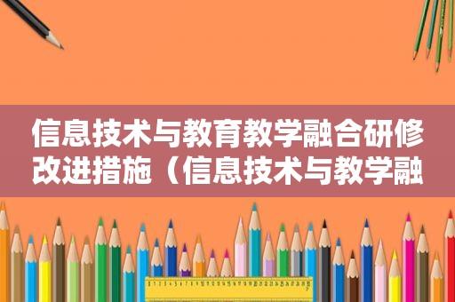 信息技术与教育教学融合研修改进措施（信息技术与教学融合校本研修方案）