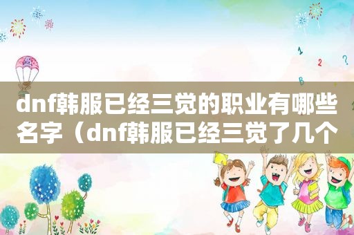 dnf韩服已经三觉的职业有哪些名字（dnf韩服已经三觉了几个职业）