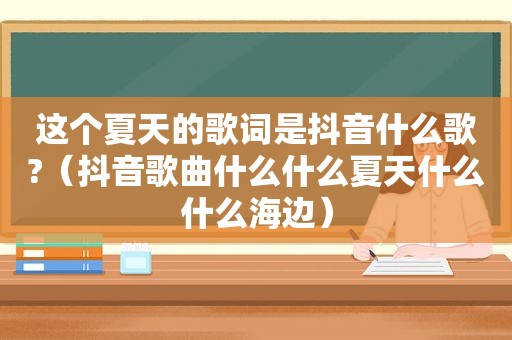 这个夏天的歌词是抖音什么歌?（抖音歌曲什么什么夏天什么什么海边）