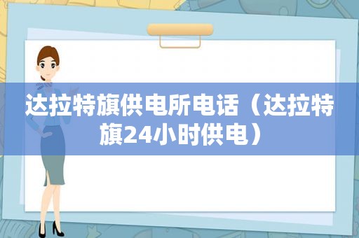 达拉特旗供电所电话（达拉特旗24小时供电）