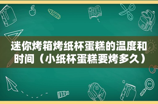 迷你烤箱烤纸杯蛋糕的温度和时间（小纸杯蛋糕要烤多久）