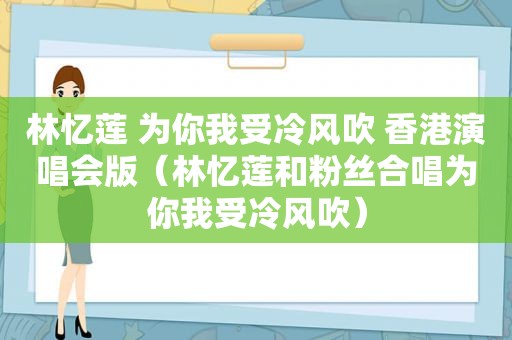 林忆莲 为你我受冷风吹 香港演唱会版（林忆莲和粉丝合唱为你我受冷风吹）