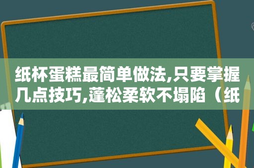 纸杯蛋糕最简单做法,只要掌握几点技巧,蓬松柔软不塌陷（纸杯蛋糕的做法松软又好吃）