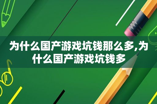 为什么国产游戏坑钱那么多,为什么国产游戏坑钱多