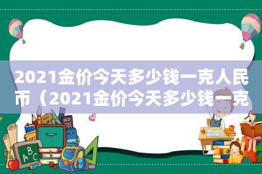 2021金价今天多少钱一克人民币（2021金价今天多少钱一克回收）