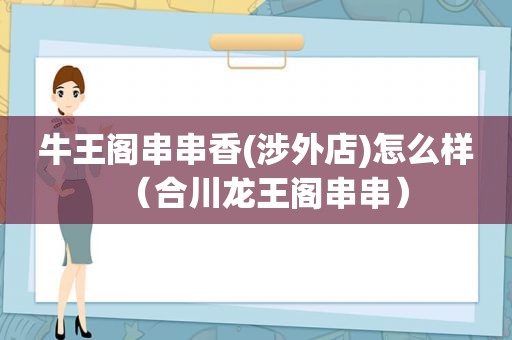 牛王阁串串香(涉外店)怎么样（合川龙王阁串串）