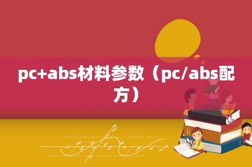 pc+abs材料参数（pc/abs配方）