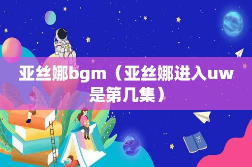 亚丝娜bgm（亚丝娜进入uw是第几集）