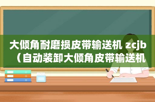 大倾角耐磨损皮带输送机 zcjb（自动装卸大倾角皮带输送机 facai）