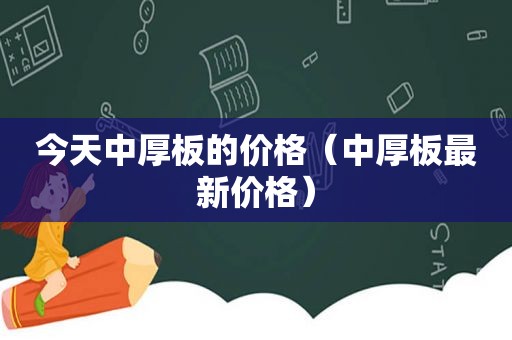 今天中厚板的价格（中厚板最新价格）