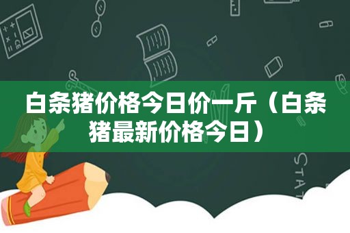 白条猪价格今日价一斤（白条猪最新价格今日）