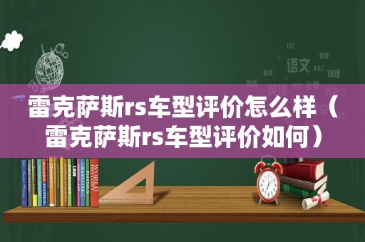 雷克萨斯rs车型评价怎么样（雷克萨斯rs车型评价如何）