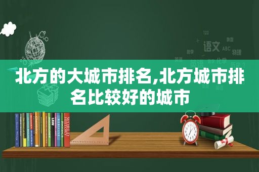 北方的大城市排名,北方城市排名比较好的城市