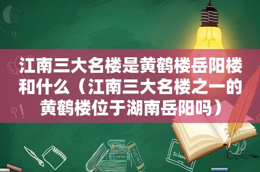 江南三大名楼是黄鹤楼岳阳楼和什么（江南三大名楼之一的黄鹤楼位于湖南岳阳吗）