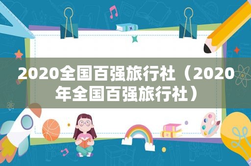 2020全国百强旅行社（2020年全国百强旅行社）