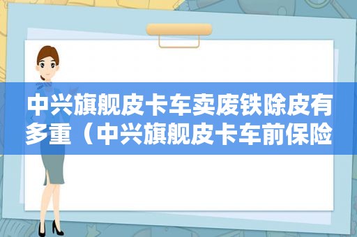 中兴旗舰皮卡车卖废铁除皮有多重（中兴旗舰皮卡车前保险杠图片）