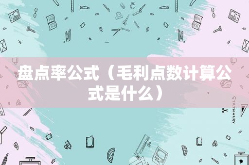 盘点率公式（毛利点数计算公式是什么）