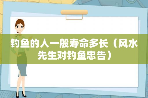 钓鱼的人一般寿命多长（风水先生对钓鱼忠告）