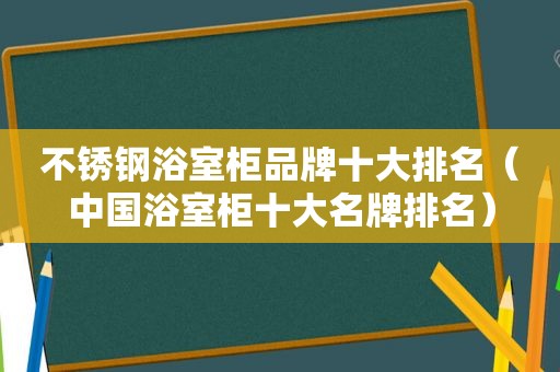 不锈钢浴室柜品牌十大排名（中国浴室柜十大名牌排名）