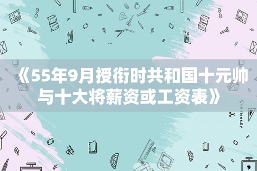 《55年9月授衔时共和国十元帅与十大将薪资或工资表》