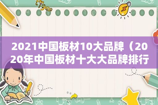 2021中国板材10大品牌（2020年中国板材十大大品牌排行榜有哪些）