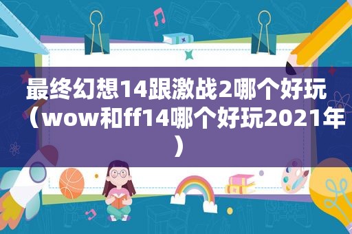 最终幻想14跟激战2哪个好玩（wow和ff14哪个好玩2021年）