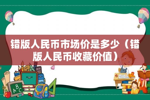 错版人民币市场价是多少（错版人民币收藏价值）