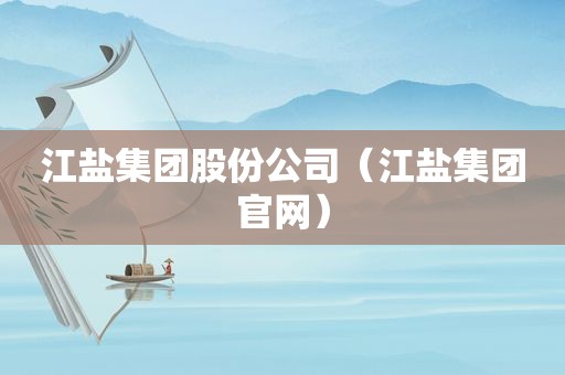 江盐集团股份公司（江盐集团官网）