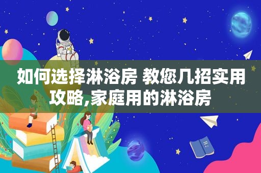 如何选择淋浴房 教您几招实用攻略,家庭用的淋浴房