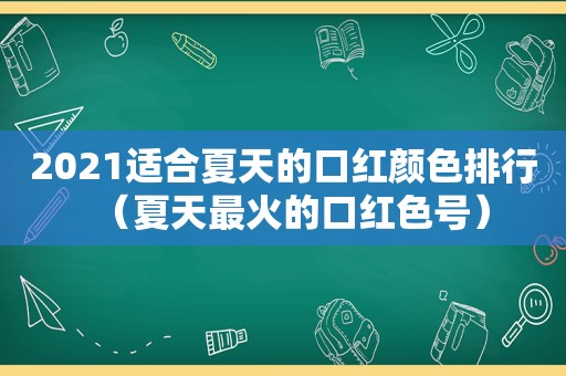 2021适合夏天的口红颜色排行（夏天最火的口红色号）