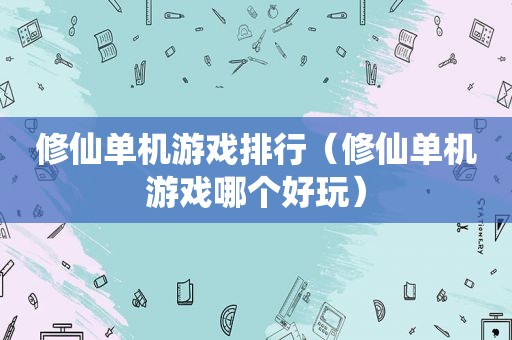 修仙单机游戏排行（修仙单机游戏哪个好玩）