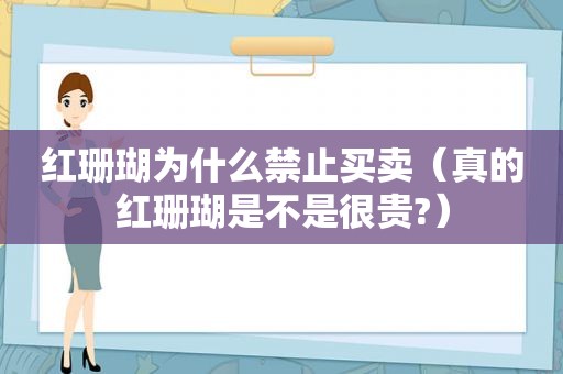 红珊瑚为什么禁止买卖（真的红珊瑚是不是很贵?）