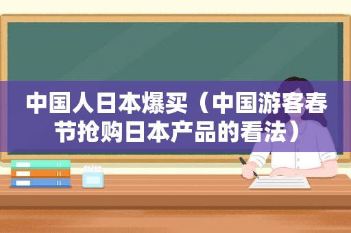 中国人日本爆买（中国游客春节抢购日本产品的看法）