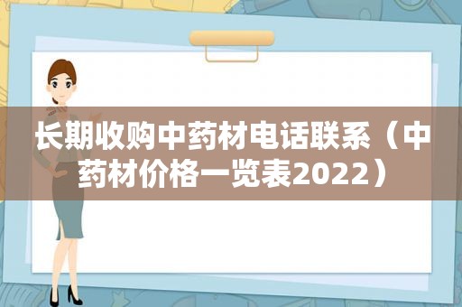 长期收购中药材电话联系（中药材价格一览表2022）