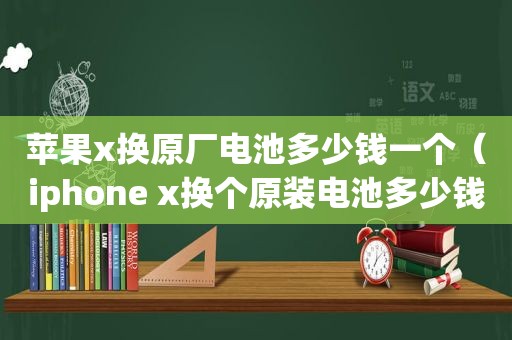 苹果x换原厂电池多少钱一个（iphone x换个原装电池多少钱）