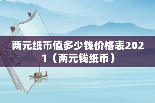 两元纸币值多少钱价格表2021（两元钱纸币）