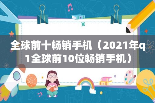 全球前十畅销手机（2021年q1全球前10位畅销手机）