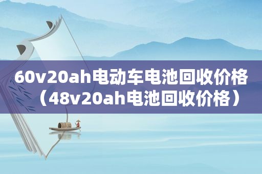 60v20ah电动车电池回收价格（48v20ah电池回收价格）