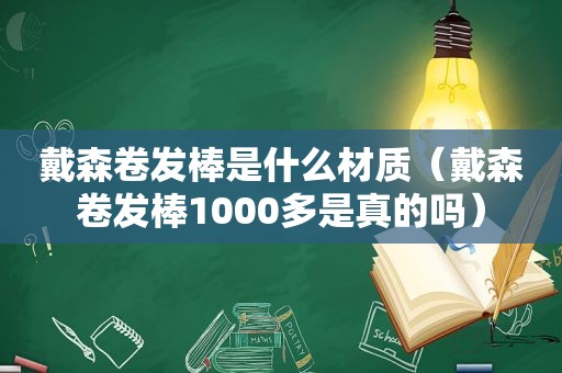 戴森卷发棒是什么材质（戴森卷发棒1000多是真的吗）