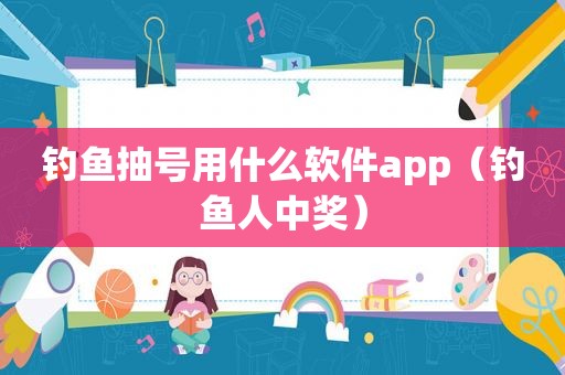 钓鱼抽号用什么软件app（钓鱼人 *** ）