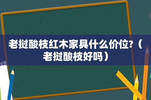 老挝酸枝红木家具什么价位?（老挝酸枝好吗）