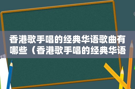 香港歌手唱的经典华语歌曲有哪些（香港歌手唱的经典华语歌曲大全）