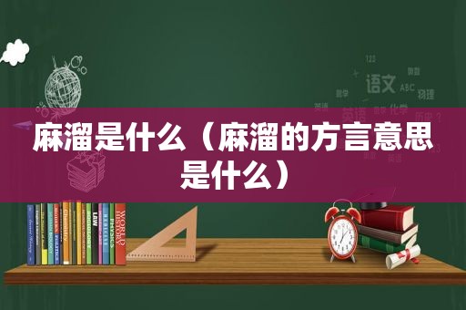 麻溜是什么（麻溜的方言意思是什么）