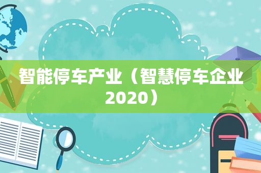 智能停车产业（智慧停车企业2020）