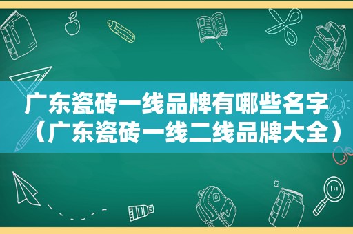 广东瓷砖一线品牌有哪些名字（广东瓷砖一线二线品牌大全）