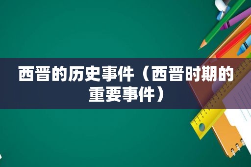 西晋的历史事件（西晋时期的重要事件）