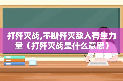 打歼灭战,不断歼灭敌人有生力量（打歼灭战是什么意思）